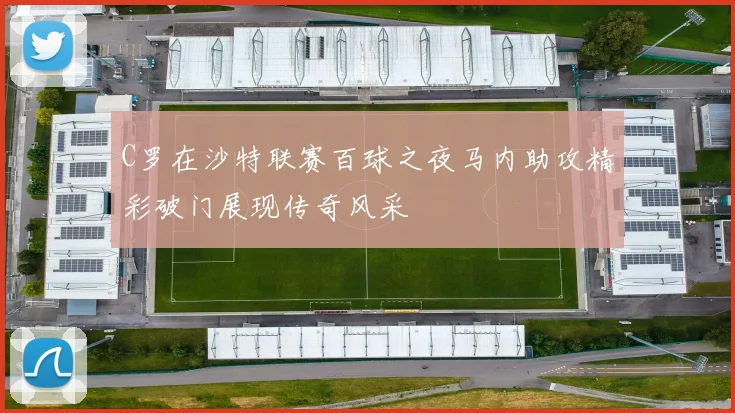 C罗在沙特联赛百球之夜马内助攻精彩破门展现传奇风采