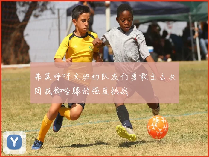 弗莱呼吁文班的队友们勇敢出击共同抵御哈滕的强度挑战