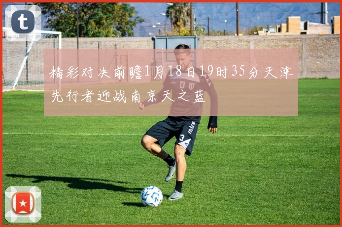 精彩对决前瞻1月18日19时35分天津先行者迎战南京天之蓝