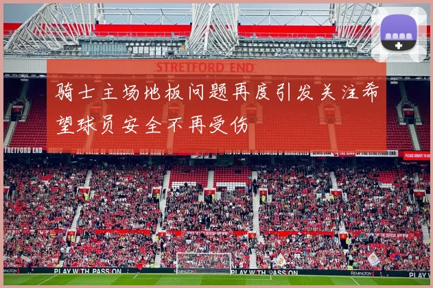 骑士主场地板问题再度引发关注希望球员安全不再受伤