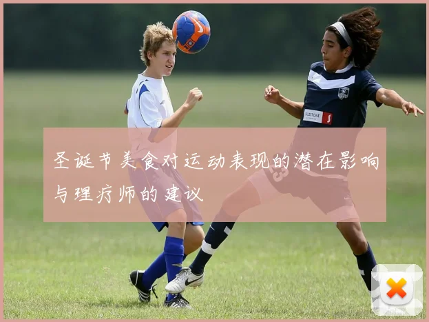 圣诞节美食对运动表现的潜在影响与理疗师的建议