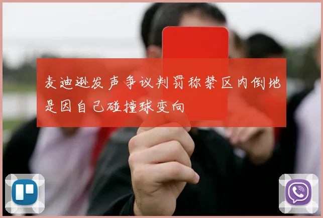 麦迪逊发声争议判罚称禁区内倒地是因自己碰撞球变向