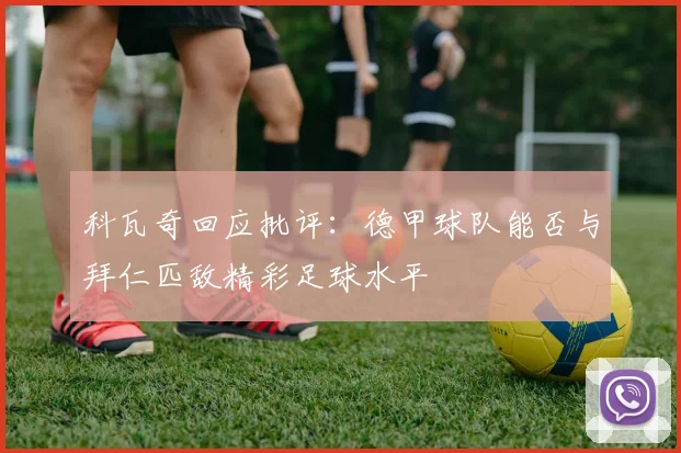 科瓦奇回应批评：德甲球队能否与拜仁匹敌精彩足球水平