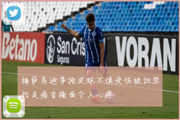 梅萨乌迪争抢皮球不慎受伤被担架抬走痛苦掩面令人心疼