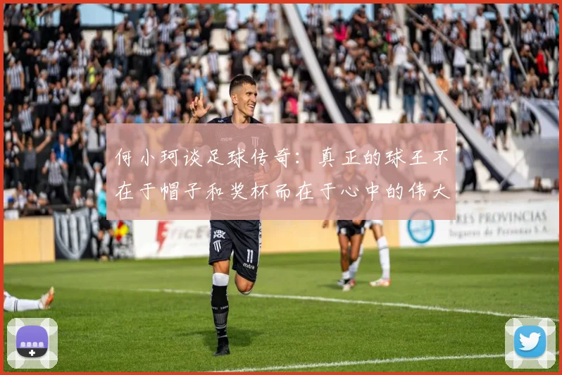 何小珂谈足球传奇：真正的球王不在于帽子和奖杯而在于心中的伟大