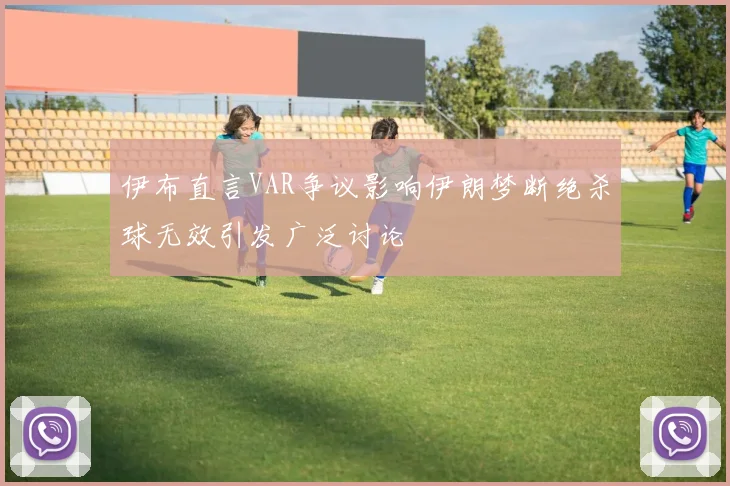 伊布直言VAR争议影响伊朗梦断绝杀球无效引发广泛讨论