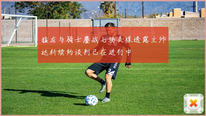 猛龙与骑士鏖战七场美媒透露主帅达科续约谈判已在进行中