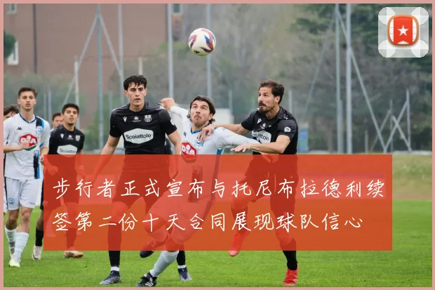 步行者正式宣布与托尼布拉德利续签第二份十天合同展现球队信心