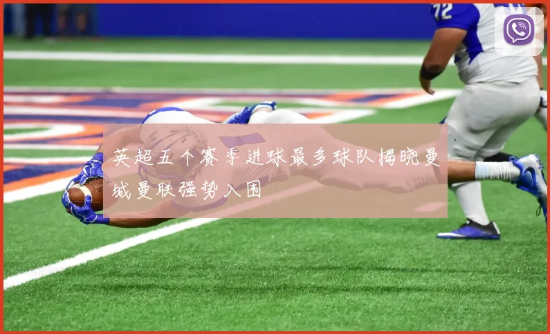 英超五个赛季进球最多球队揭晓曼城曼联强势入围