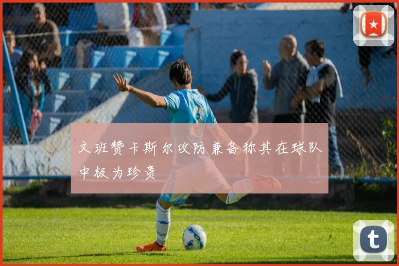 文班赞卡斯尔攻防兼备称其在球队中极为珍贵